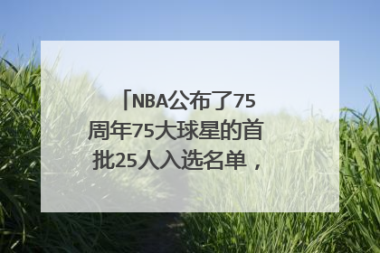 NBA公布了75周年75大球星的首批25人入选名单,现役球员都有谁?