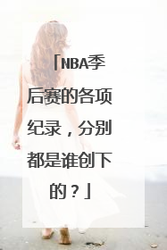 NBA季后赛的各项纪录，分别都是谁创下的？