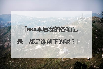 NBA季后赛的各项记录，都是谁创下的呢？