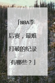 NBA季后赛，最难打破的纪录有哪些？