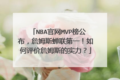 NBA官网MVP榜公布,詹姆斯蝉联第一!如何评价詹姆斯的实力?