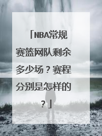 NBA常规赛篮网队剩余多少场？赛程分别是怎样的？