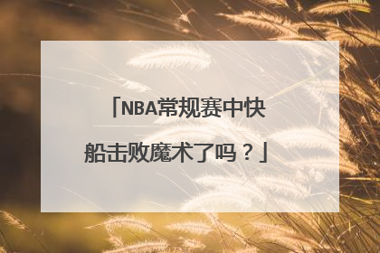 NBA常规赛中快船击败魔术了吗？