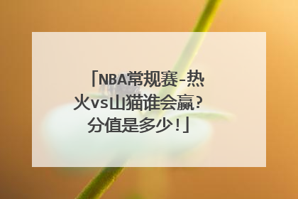NBA常规赛-热火vs山猫谁会赢?分值是多少!
