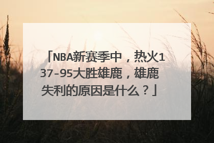 NBA新赛季中，热火137-95大胜雄鹿，雄鹿失利的原因是什么？