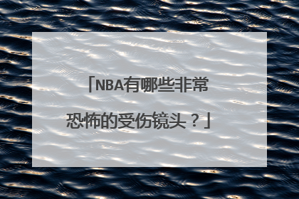 NBA有哪些非常恐怖的受伤镜头？