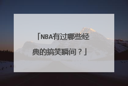 NBA有过哪些经典的搞笑瞬间？