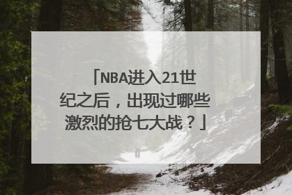 NBA进入21世纪之后，出现过哪些激烈的抢七大战？