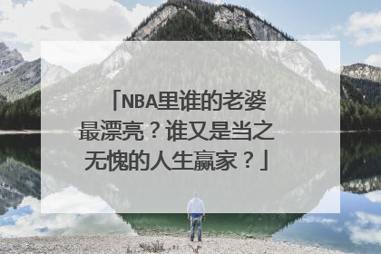 NBA里谁的老婆最漂亮？谁又是当之无愧的人生赢家？