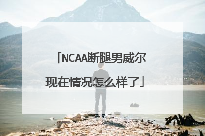 NCAA断腿男威尔现在情况怎么样了