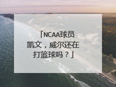 NCAA球员凯文，威尔还在打篮球吗？