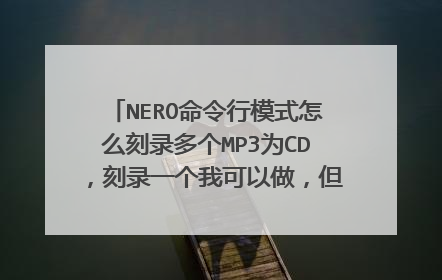 NERO命令行模式怎么刻录多个MP3为CD,刻录一个我可以做,但是刻录两个以上MP3文件,不知道怎么拼接