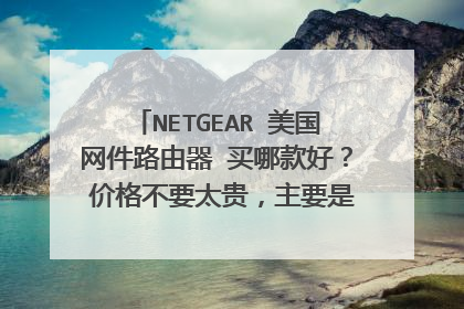 NETGEAR 美国网件路由器 买哪款好? 价格不要太贵,主要是有3台电脑其中1台是无线上网 家用 谢谢