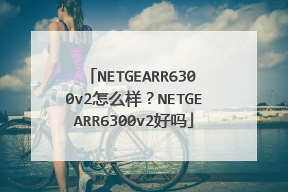 NETGEARR6300v2怎么样?NETGEARR6300v2好吗