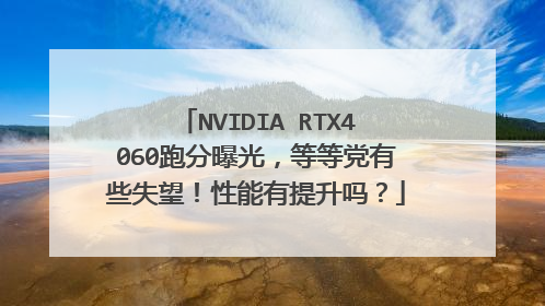 NVIDIA RTX4060跑分曝光,等等党有些失望!性能有提升吗?