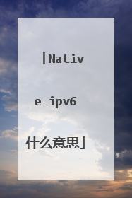 Native ipv6什么意思