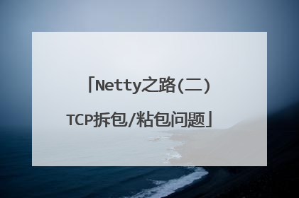 Netty之路(二)TCP拆包/粘包问题