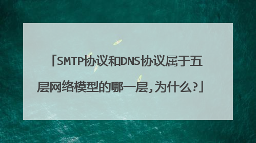 SMTP协议和DNS协议属于五层网络模型的哪一层,为什么?