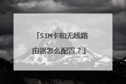 SIM卡和无线路由器怎么配置？