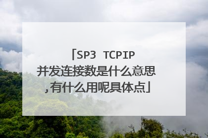 SP3 TCPIP并发连接数是什么意思,有什么用呢具体点
