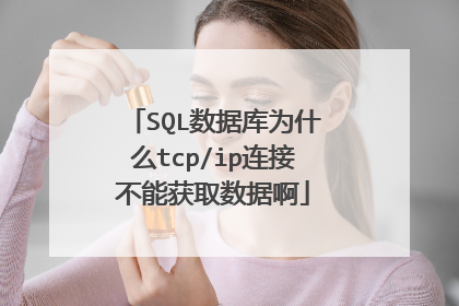 SQL数据库为什么tcp/ip连接不能获取数据啊