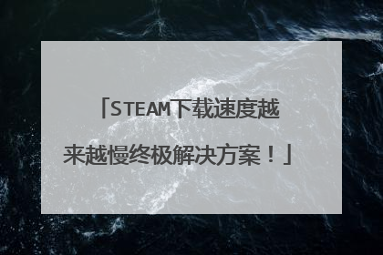 STEAM下载速度越来越慢终极解决方案!