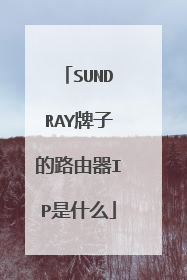 SUNDRAY牌子的路由器IP是什么