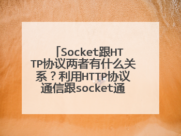 Socket跟HTTP协议两者有什么关系?利用HTTP协议通信跟socket通信有什么区别?