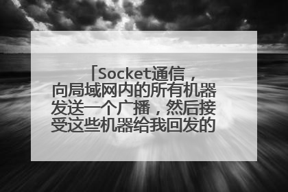 Socket通信,向局域网内的所有机器发送一个广播,然后接受这些机器给我回发的包。100分求解。