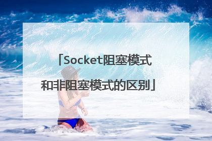 Socket阻塞模式和非阻塞模式的区别