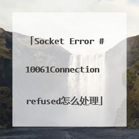 Socket Error #10061Connection refused怎么处理