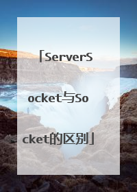 ServerSocket与Socket的区别
