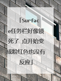 Surface任务栏好像锁死了 点开始变成粉红色也没有反应