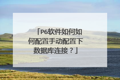 P6软件如何如何配置手动配置下数据库连接?