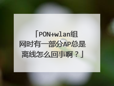 PON+wlan组网时有一部分AP总是离线怎么回事啊?