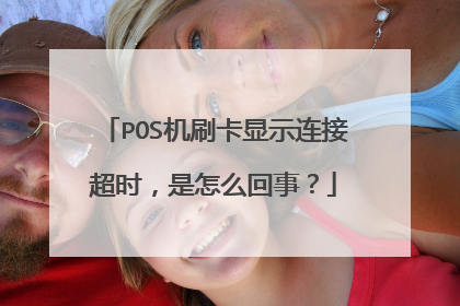 POS机刷卡显示连接超时,是怎么回事?