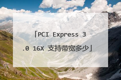 PCI Express 3.0 16X 支持带宽多少