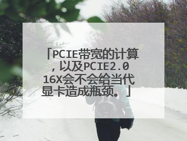 PCIE带宽的计算，以及PCIE2.0 16X会不会给当代显卡造成瓶颈。
