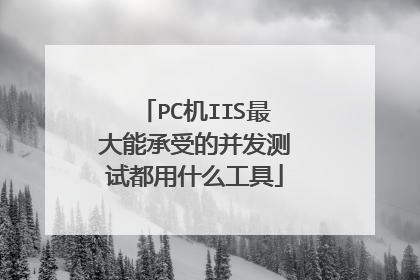 PC机IIS最大能承受的并发测试都用什么工具