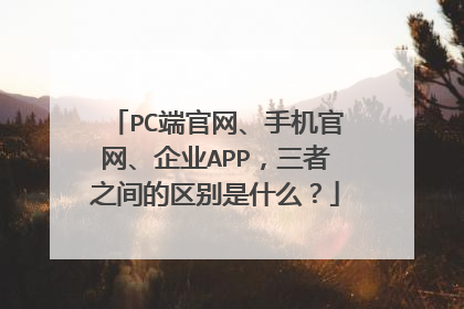 PC端官网、手机官网、企业APP,三者之间的区别是什么?