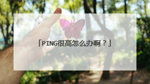 PING很高怎么办啊?