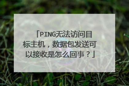 PING无法访问目标主机，数据包发送可以接收是怎么回事？