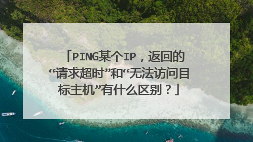 PING某个IP,返回的“请求超时”和“无法访问目标主机”有什么区别?