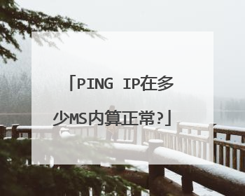 PING IP在多少MS内算正常?