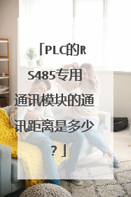 PLC的RS485专用通讯模块的通讯距离是多少？