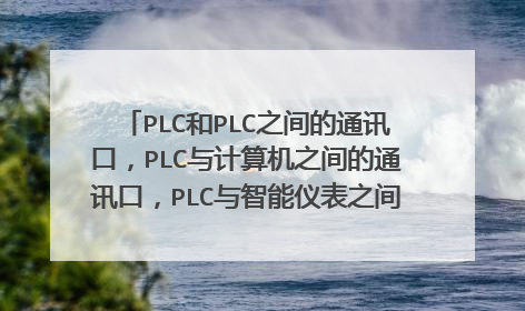 PLC和PLC之间的通讯口，PLC与计算机之间的通讯口，PLC与智能仪表之间的通讯口，都有哪些？