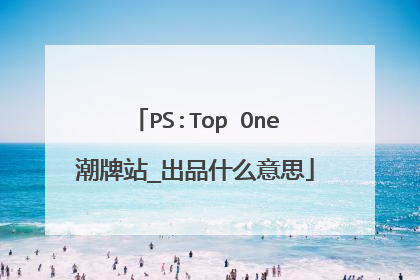 PS:Top One潮牌站_出品什么意思