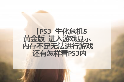 PS3 生化危机5黄金版 进入游戏显示内存不足无法进行游戏 还有怎样看PS3内置硬盘的容量 本人菜鸟请高手解答