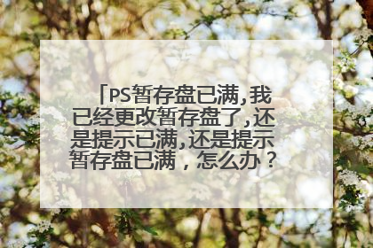 PS暂存盘已满,我已经更改暂存盘了,还是提示已满,还是提示暂存盘已满,怎么办?请高手指教