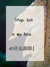 Pop into my head!什么意思